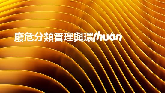 廢危分類管理與環(huán)保？